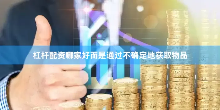 杠杆配资哪家好而是通过不确定地获取物品