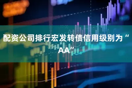 配资公司排行宏发转债信用级别为“AA”