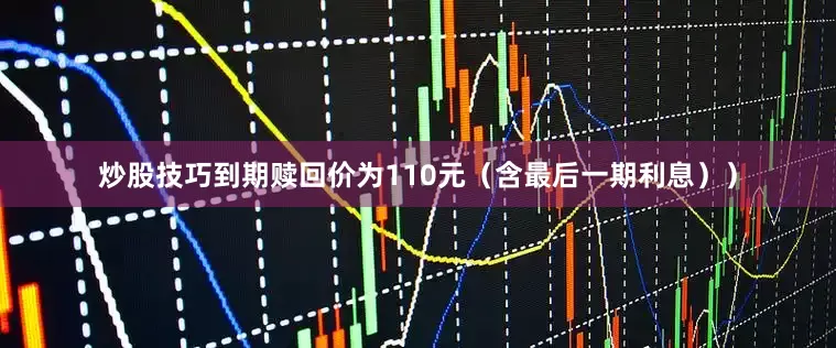 炒股技巧到期赎回价为110元（含最后一期利息））